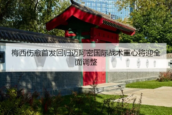 梅西伤愈首发回归迈阿密国际战术重心将迎全面调整